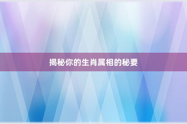 揭秘你的生肖属相的秘要