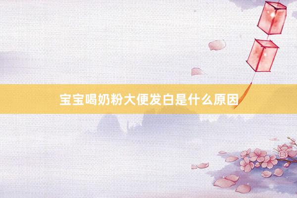 宝宝喝奶粉大便发白是什么原因