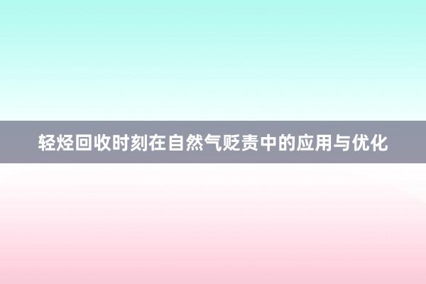 轻烃回收时刻在自然气贬责中的应用与优化