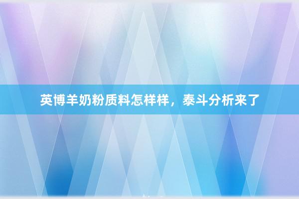 英博羊奶粉质料怎样样，泰斗分析来了