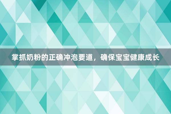 掌抓奶粉的正确冲泡要道，确保宝宝健康成长