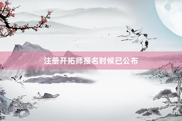 注册开拓师报名时候已公布