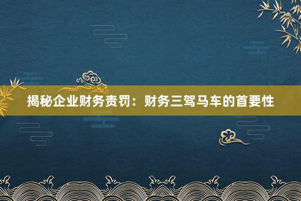 揭秘企业财务责罚：财务三驾马车的首要性