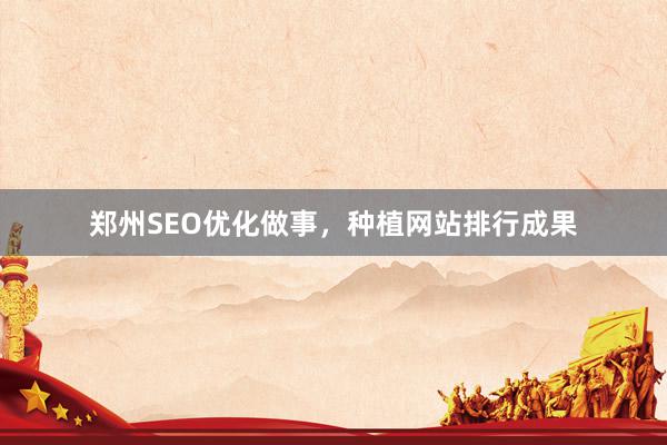郑州SEO优化做事，种植网站排行成果