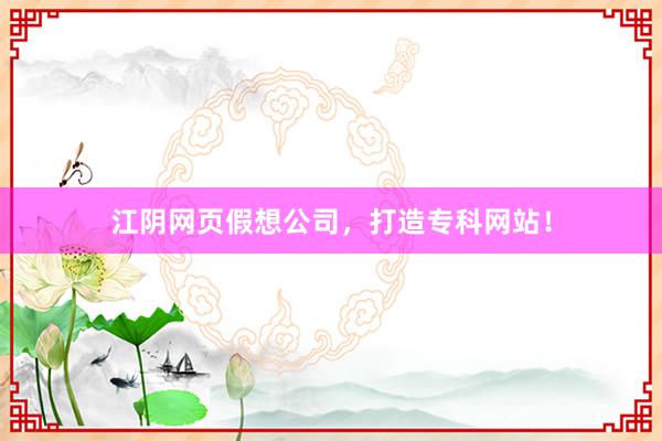 江阴网页假想公司，打造专科网站！