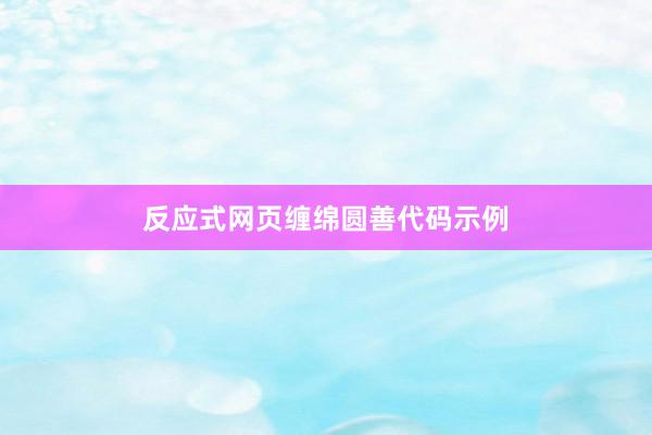 反应式网页缠绵圆善代码示例