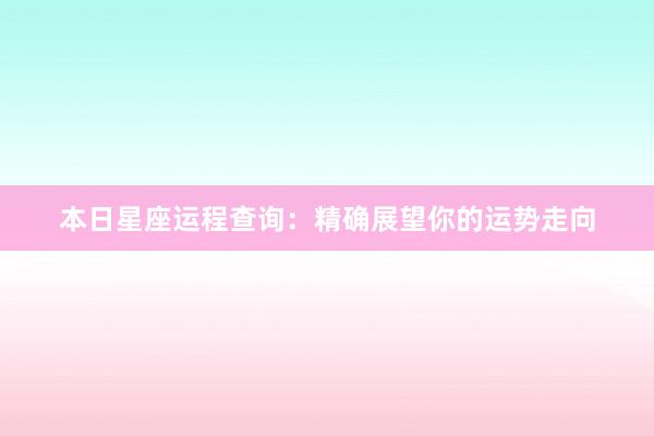本日星座运程查询：精确展望你的运势走向