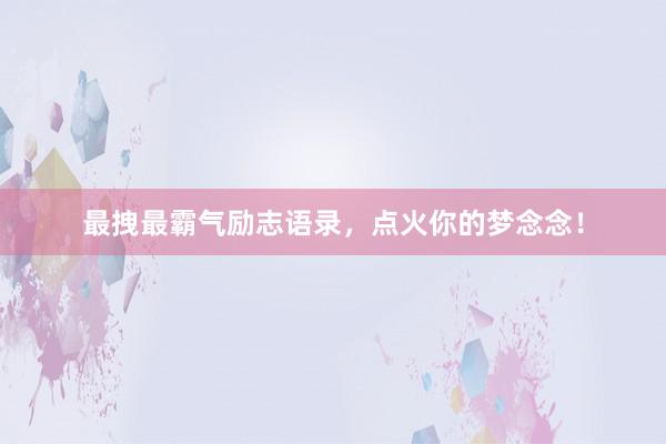 最拽最霸气励志语录，点火你的梦念念！